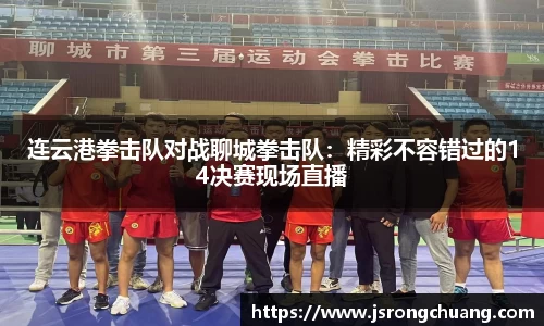 连云港拳击队对战聊城拳击队：精彩不容错过的14决赛现场直播