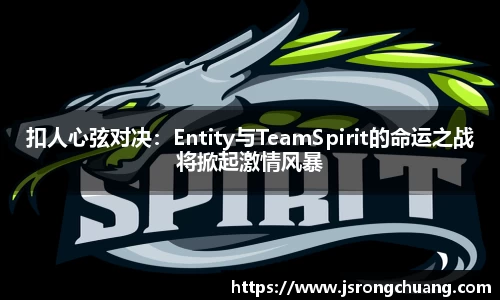 扣人心弦对决：Entity与TeamSpirit的命运之战将掀起激情风暴