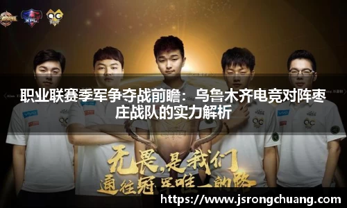 职业联赛季军争夺战前瞻：乌鲁木齐电竞对阵枣庄战队的实力解析