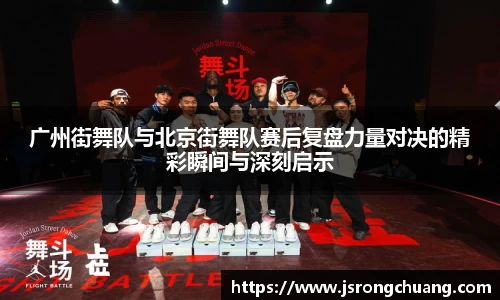 广州街舞队与北京街舞队赛后复盘力量对决的精彩瞬间与深刻启示