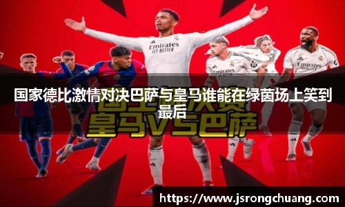 国家德比激情对决巴萨与皇马谁能在绿茵场上笑到最后